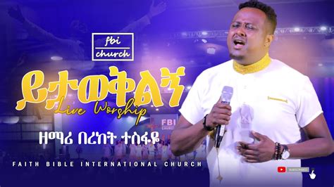 ይታወቅልኝyetawekelegnebereket Tesfaye Live Worship Fbi Church Miracle