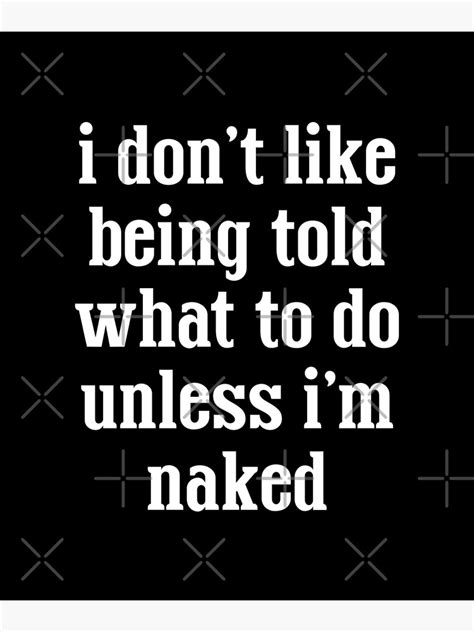 i don t like being told what to do unless i m naked poster for sale by samourai12 redbubble