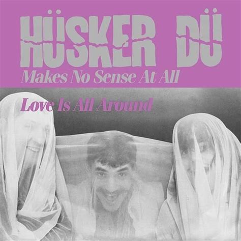 Hüsker Dü Makes No Sense At All Love Is All Around Lyrics And