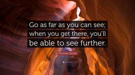 Thomas Carlyle Quote Go As Far As You Can See When You Get There