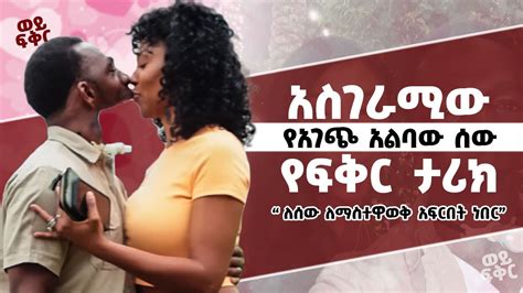 የማይታመን የፍቅር ታሪክ እንዴት አድርጋ ነው ከዚህ ሰው ጋር s x የምታደርገው ይሉኛል ፊቱን ሳይሆን