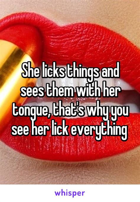 She Licks Things And Sees Them With Her Tongue Thats Why You See Her