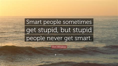 Don Winslow Quote Smart People Sometimes Get Stupid But Stupid