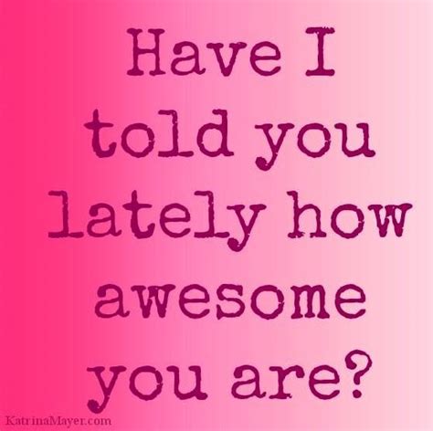 Have I Told You Lately How Awesome You Are Awesome Via
