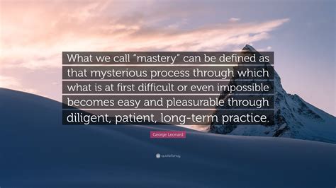 George Leonard Quote “what We Call “mastery” Can Be Defined As That