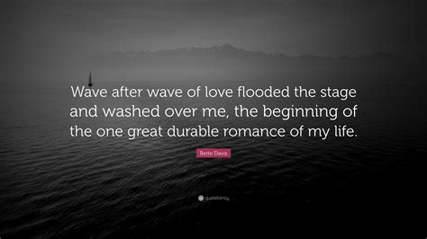 We did not find results for: Bette Davis Quote: "Wave after wave of love flooded the stage and washed over me, the beginning ...