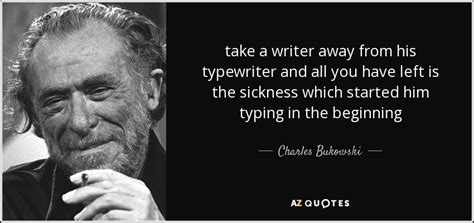 Charles Bukowski Quote Take A Writer Away From His Typewriter And All