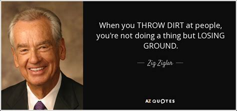 Zig Ziglar Quote When You Throw Dirt At People Youre
