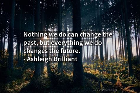 Ashleigh Brilliant Quote Nothing We Do Can Change The Past