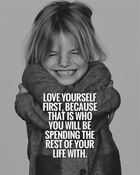 Love Yourself First Because That Is Who You Will Be Spending The Rest Of Your Life With In