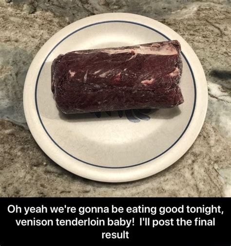 Oh Yeah Were Gonna Be Eating Good Tonight Venison Tenderloin Baby I