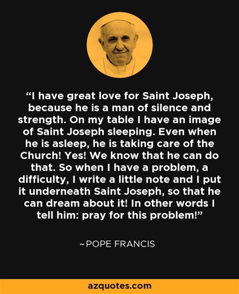 Pope Francis Quote I Have Great Love For Saint Joseph Because He Is