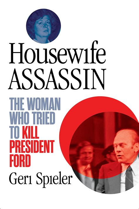 Housewife Assassin The Woman Who Tried To Kill President Ford By Geri Spieler Goodreads