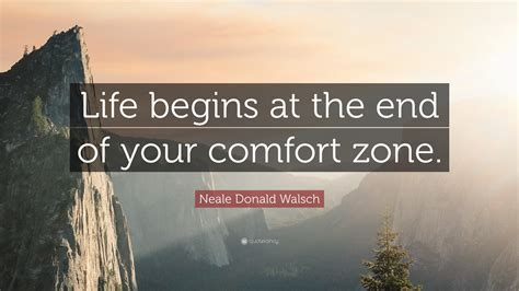 Neale Donald Walsch Quote Life Begins At The End Of Your Comfort Zone