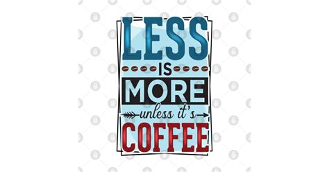 Less Is More Unless Its Coffee Less Is More Unless Its Coffee