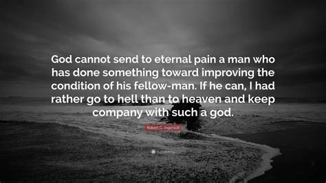 Robert G Ingersoll Quote “god Cannot Send To Eternal Pain A Man Who Has Done Something Toward