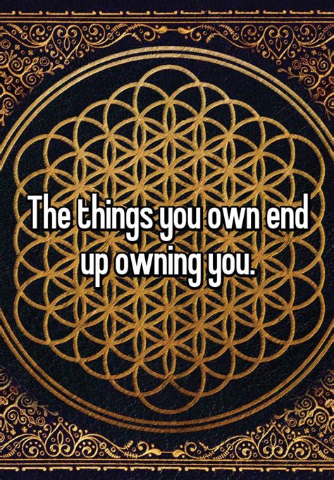 The Things You Own End Up Owning You
