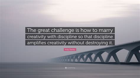 Andy Stanley Quote “the Great Challenge Is How To Marry Creativity With Discipline So That
