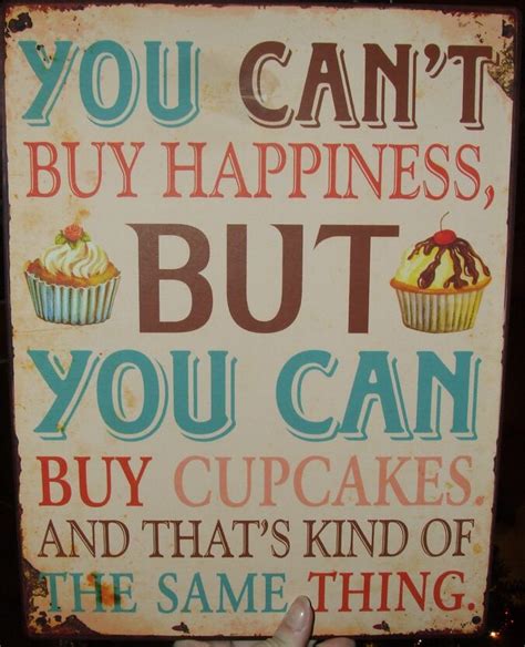 You Cant Buy Happiness But You Can Buy Cupcakes And Thats Kind Of