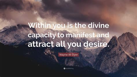 Wayne W Dyer Quote “within You Is The Divine Capacity To Manifest And