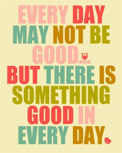 There Is Something Good In Every Day A Quotes Cute Inspirational