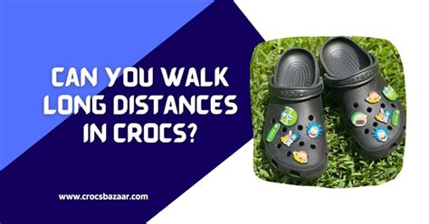 Can You Walk Long Distances In Crocs Experts Opinion