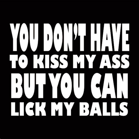 You Don T Have To Kiss My Ass But You Can Lick My Balls Fukt Shirts