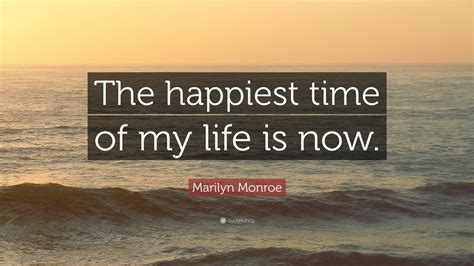 Marilyn Monroe Quote The Happiest Time Of My Life Is Now