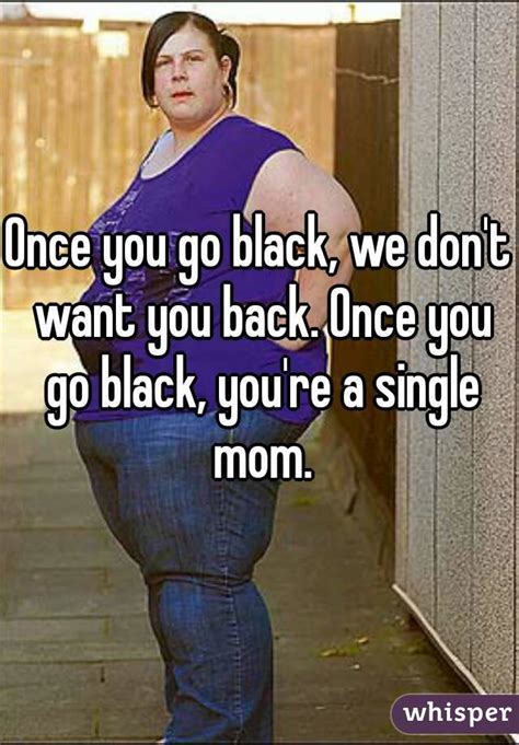 Once You Go Black We Dont Want You Back Once You Go Black Youre A Single Mom