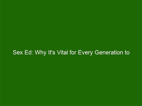 Sex Ed Why Its Vital For Every Generation To Know The Facts Health