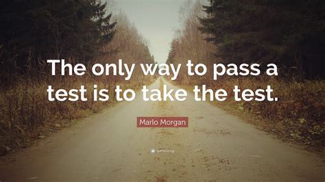 Marlo Morgan Quote The Only Way To Pass A Test Is To Take The Test