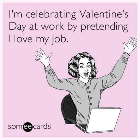 Im Celebrating Valentines Day At Work By Pretending I Love My Job Valentines Day Memes