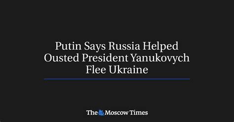 Putin Says Russia Helped Ousted President Yanukovych Flee Ukraine