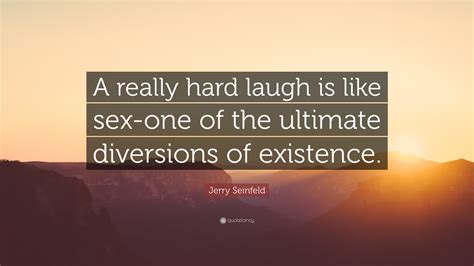 Jerry Seinfeld Quote “a Really Hard Laugh Is Like Sex One Of The