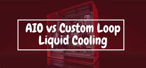 Aio Vs Custom Loop Liquid Cooling Which Is The Best Method To Keep The