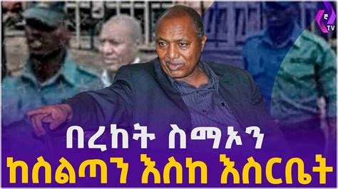 በረከት ስማኦን ከስልጣን እስከ እስርቤት Tplf Bereket Simon Ethiopian