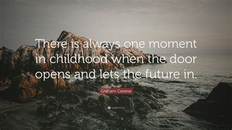 Graham Greene Quote “there Is Always One Moment In Childhood When The
