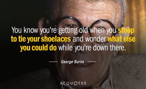 George Burns Quote You Know Youre Getting Old When You Stoop To Tie