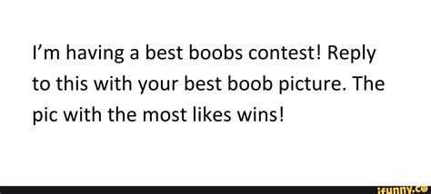 i m having a best boobs contest reply to this with your best boob picture the pic with the