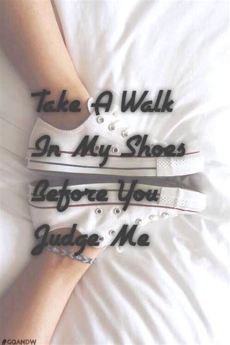 Take A Walk In My Shoes Before You Judge Me Walk In My Shoes Before