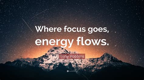 Tony Robbins Quote Where Focus Goes Energy Flows