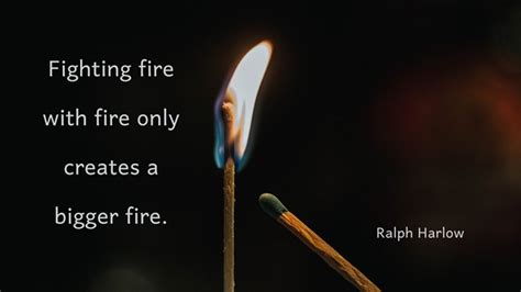 Fighting Fire With Fire Only Creates A Bigger Fire Quozio