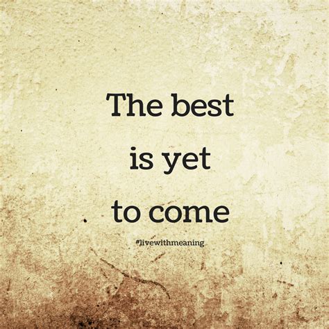 The Best Is Yet To Come The Best Is Yet To Come Yet To Come