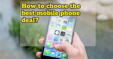 How To Choose The Best Mobile Phone Deal