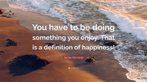 Jackie Kennedy Quote You Have To Be Doing Something You Enjoy That
