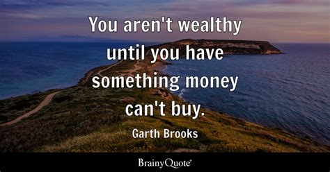 You Arent Wealthy Until You Have Something Money Cant Buy Garth