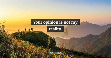Your Opinion Is Not My Reality Quote By Steve Maraboli
