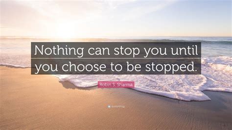 Robin S Sharma Quote “nothing Can Stop You Until You Choose To Be Stopped ” 12 Wallpapers