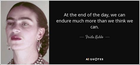 Frida Kahlo Quote At The End Of The Day We Can Endure Much