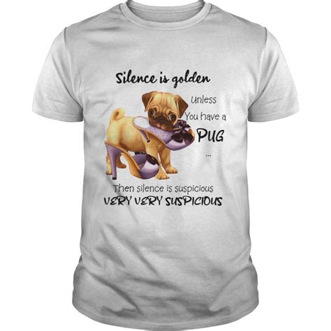 Pug Silence Is Golden Unless You Have A Pug Then Silence Is Suspicious